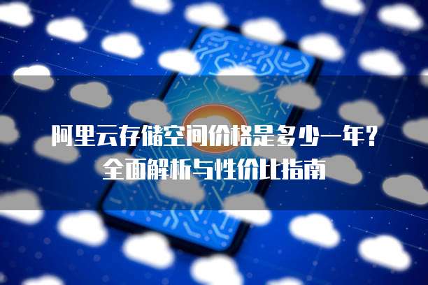 阿里云存储空间价格是多少一年?全面解析与性价比指南