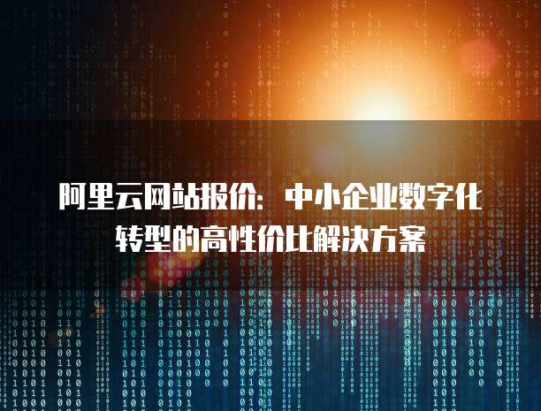 阿里云网站报价:中小企业数字化转型的高性价比解决方案