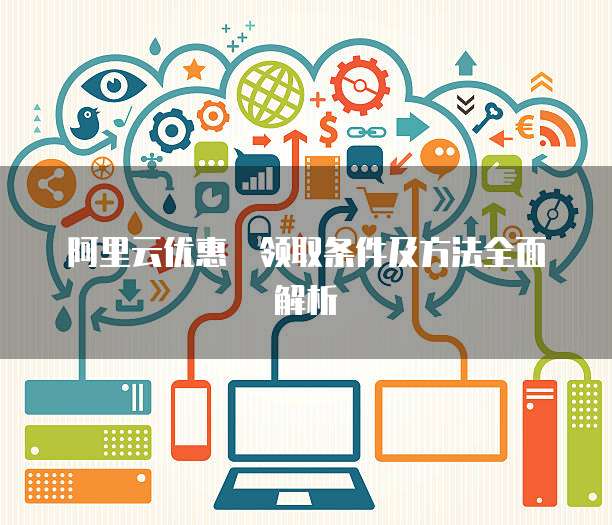 阿里云优惠劵领取条件及方法全面解析