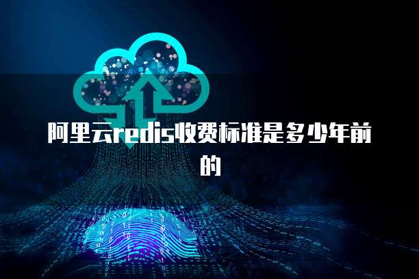 阿里云redis收费标准是多少年前的