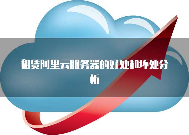 租赁阿里云服务器的好处和坏处分析