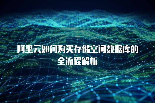 阿里云如何购买存储空间数据库的全流程解析