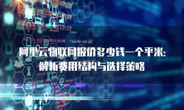 阿里云物联网报价多少钱一个平米:解析费用结构与选择策略