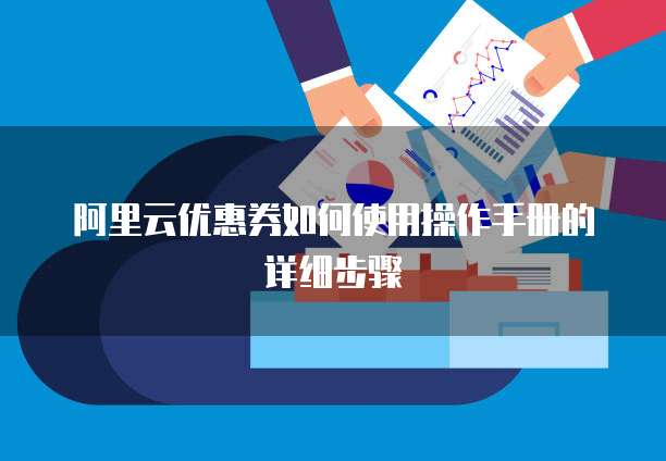阿里云优惠券如何使用操作手册的详细步骤