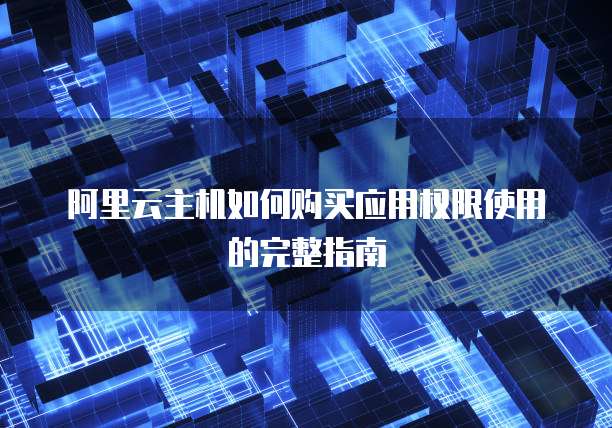 阿里云主机如何购买应用权限使用的完整指南