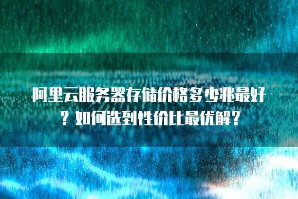 阿里云服务器存储价格多少兆最好?如何选到性价比最优解?