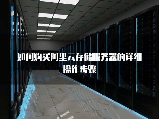 如何购买阿里云存储服务器的详细操作步骤