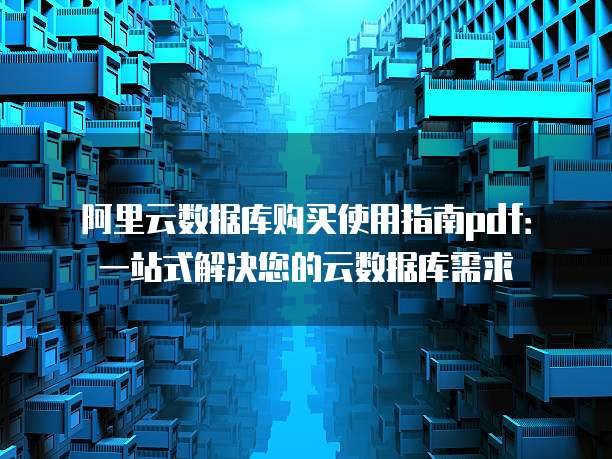 阿里云数据库购买使用指南pdf:一站式解决您的云数据库需求