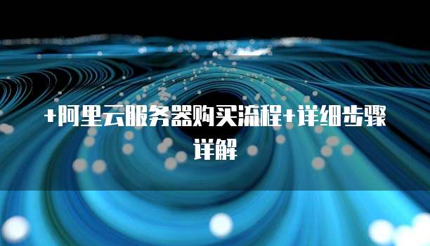 +阿里云服务器购买流程+详细步骤详解