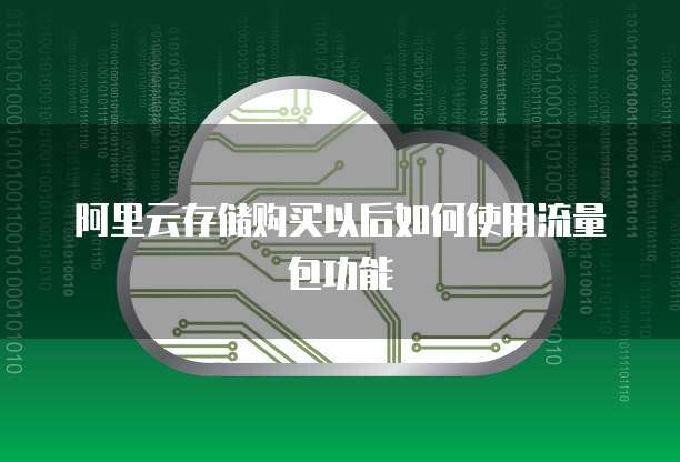 阿里云存储购买以后如何使用流量包功能