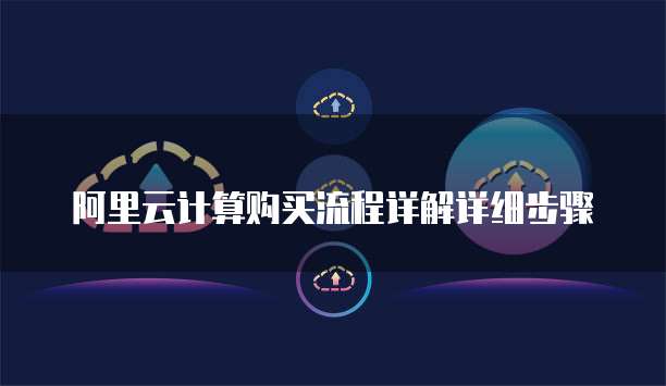 阿里云计算购买流程详解详细步骤