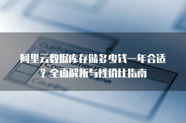 阿里云数据库存储多少钱一年合适?全面解析与性价比指南