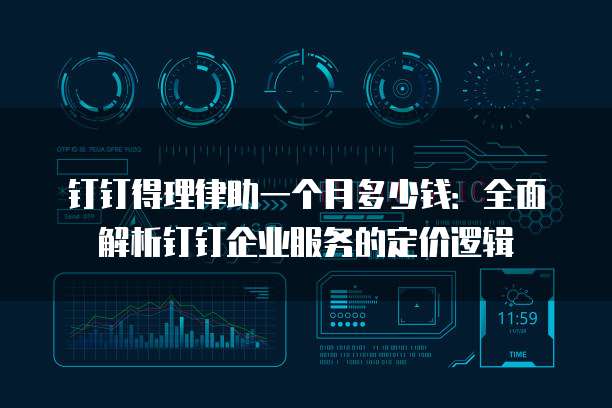 钉钉得理律助一个月多少钱:全面解析钉钉企业服务的定价逻辑