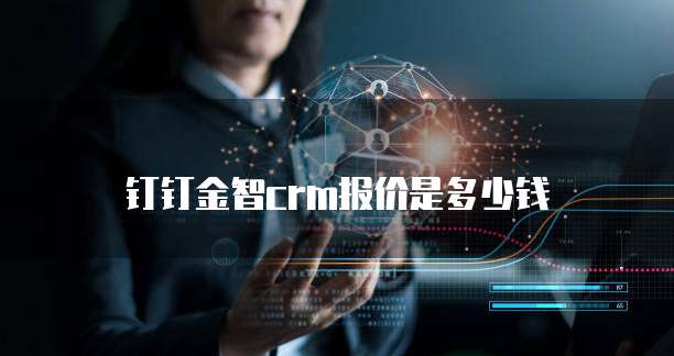 钉钉金智crm报价是多少钱