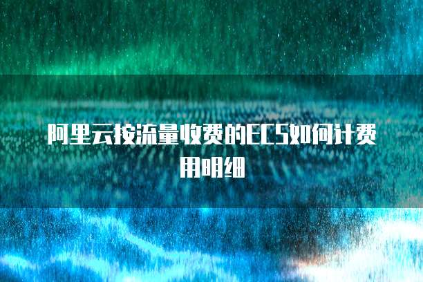 阿里云按流量收费的ECS如何计费用明细