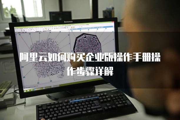 阿里云如何购买企业版操作手册操作步骤详解
