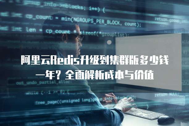 阿里云Redis升级到集群版多少钱一年？全面解析成本与价值