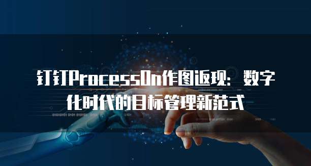 钉钉ProcessOn作图返现:数字化时代的目标管理新范式