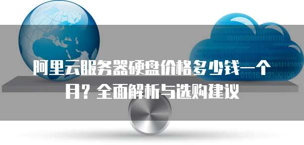 阿里云服务器硬盘价格多少钱一个月?全面解析与选购建议