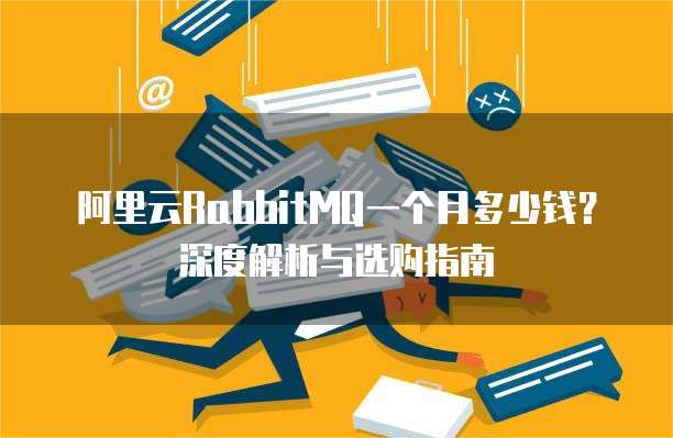 阿里云RabbitMQ一个月多少钱?深度解析与选购指南