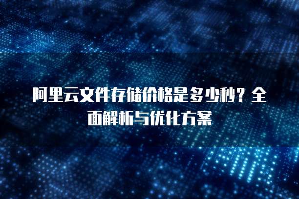 阿里云文件存储价格是多少秒?全面解析与优化方案