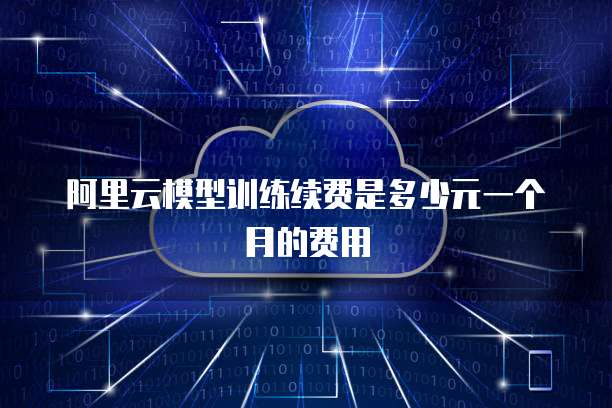 阿里云模型训练续费是多少元一个月的费用