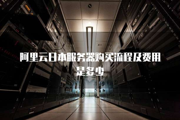 阿里云日本服务器购买流程及费用是多少