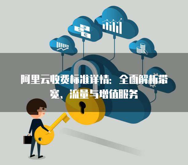 阿里云收费标准详情:全面解析带宽、流量与增值服务