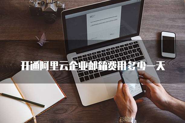 开通阿里云企业邮箱费用多少一天