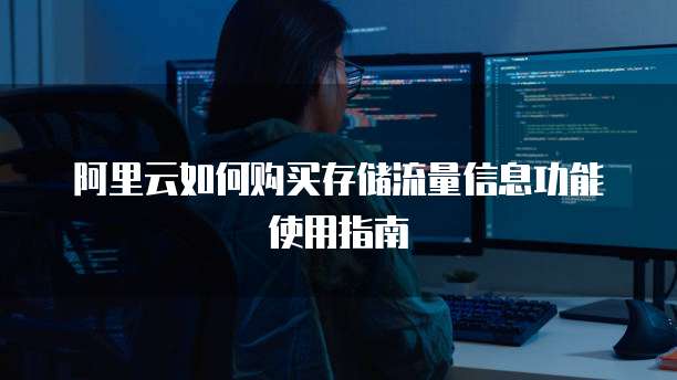 阿里云如何购买存储流量信息功能使用指南