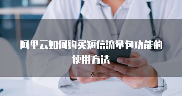 阿里云如何购买短信流量包功能的使用方法