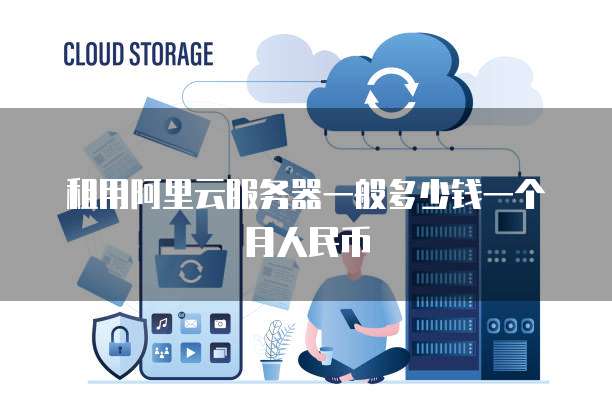租用阿里云服务器一般多少钱一个月人民币