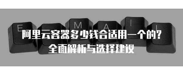 阿里云容器多少钱合适用一个的?全面解析与选择建议