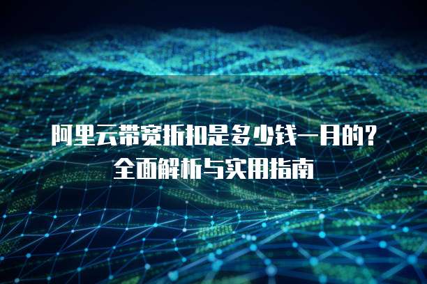 阿里云带宽折扣是多少钱一月的？全面解析与实用指南