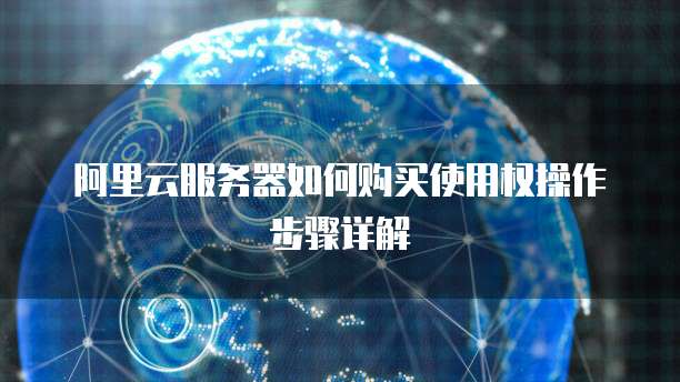 阿里云服务器如何购买使用权操作步骤详解