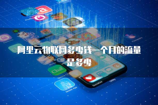 阿里云物联网多少钱一个月的流量是多少