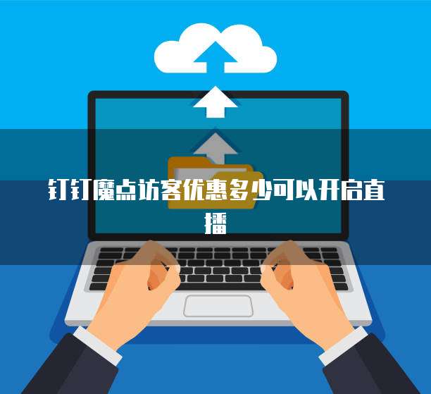 钉钉魔点访客优惠多少可以开启直播