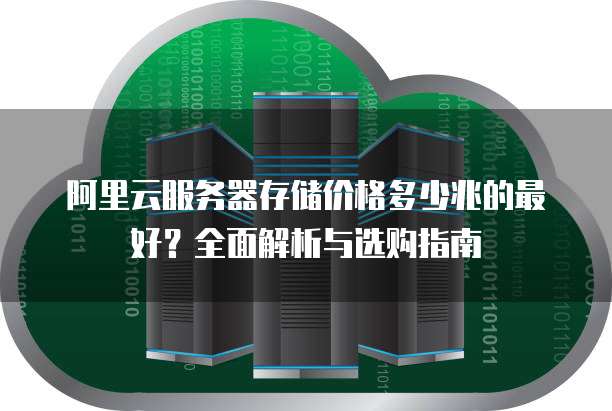 阿里云服务器存储价格多少兆的最好？全面解析与选购指南