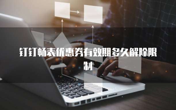 钉钉畅表优惠券有效期多久解除限制