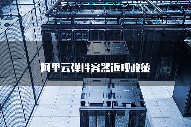 阿里云弹性容器返现政策