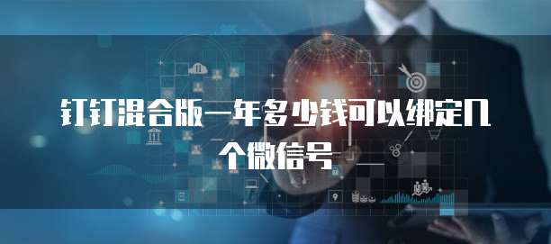 钉钉混合版一年多少钱可以绑定几个微信号
