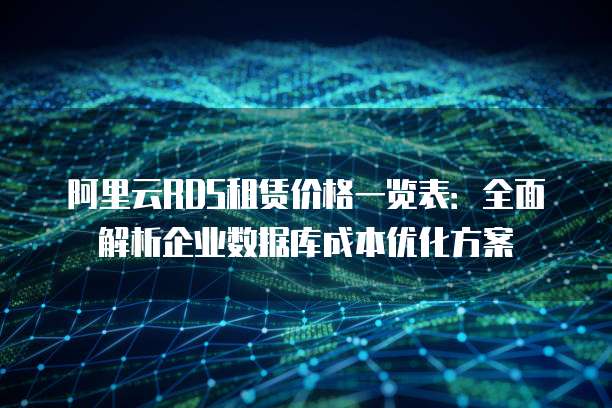 阿里云RDS租赁价格一览表:全面解析企业数据库成本优化方案