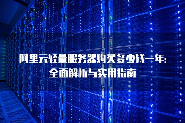 阿里云轻量服务器购买多少钱一年:全面解析与实用指南