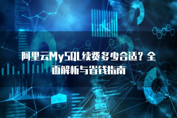 阿里云MySQL续费多少合适?全面解析与省钱指南