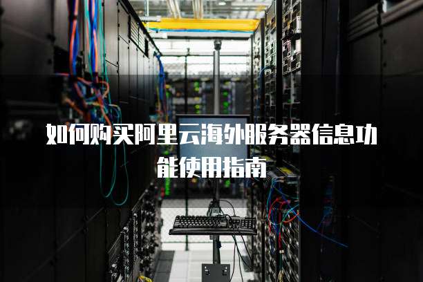 如何购买阿里云海外服务器信息功能使用指南