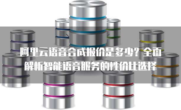 阿里云语音合成报价是多少？全面解析智能语音服务的性价比选择