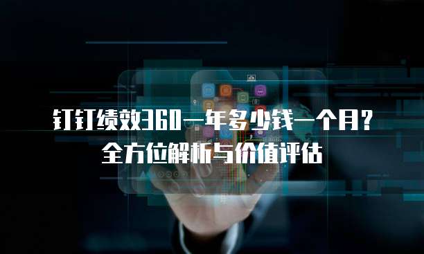 钉钉绩效360一年多少钱一个月?全方位解析与价值评估