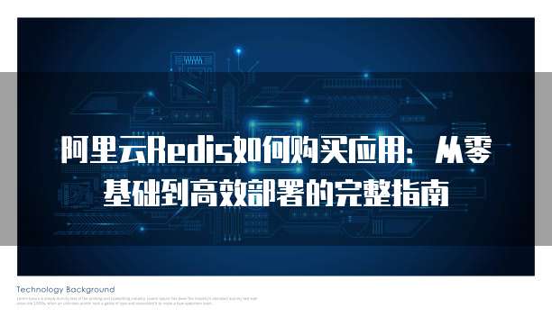 阿里云Redis如何购买应用：从零基础到高效部署的完整指南