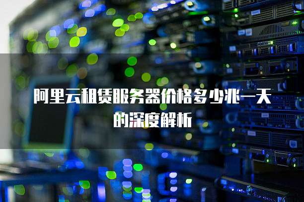 阿里云租赁服务器价格多少兆一天的深度解析