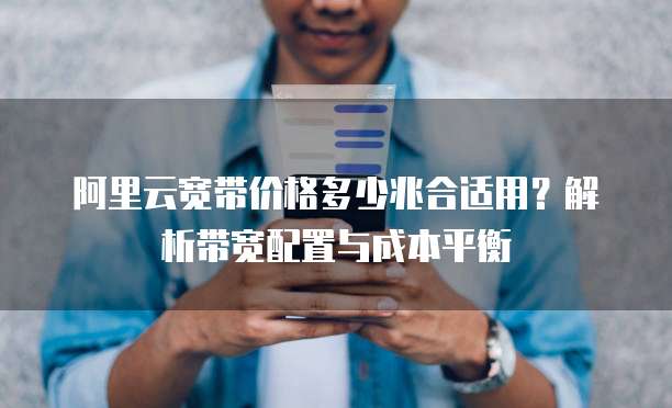 阿里云宽带价格多少兆合适用?解析带宽配置与成本平衡
